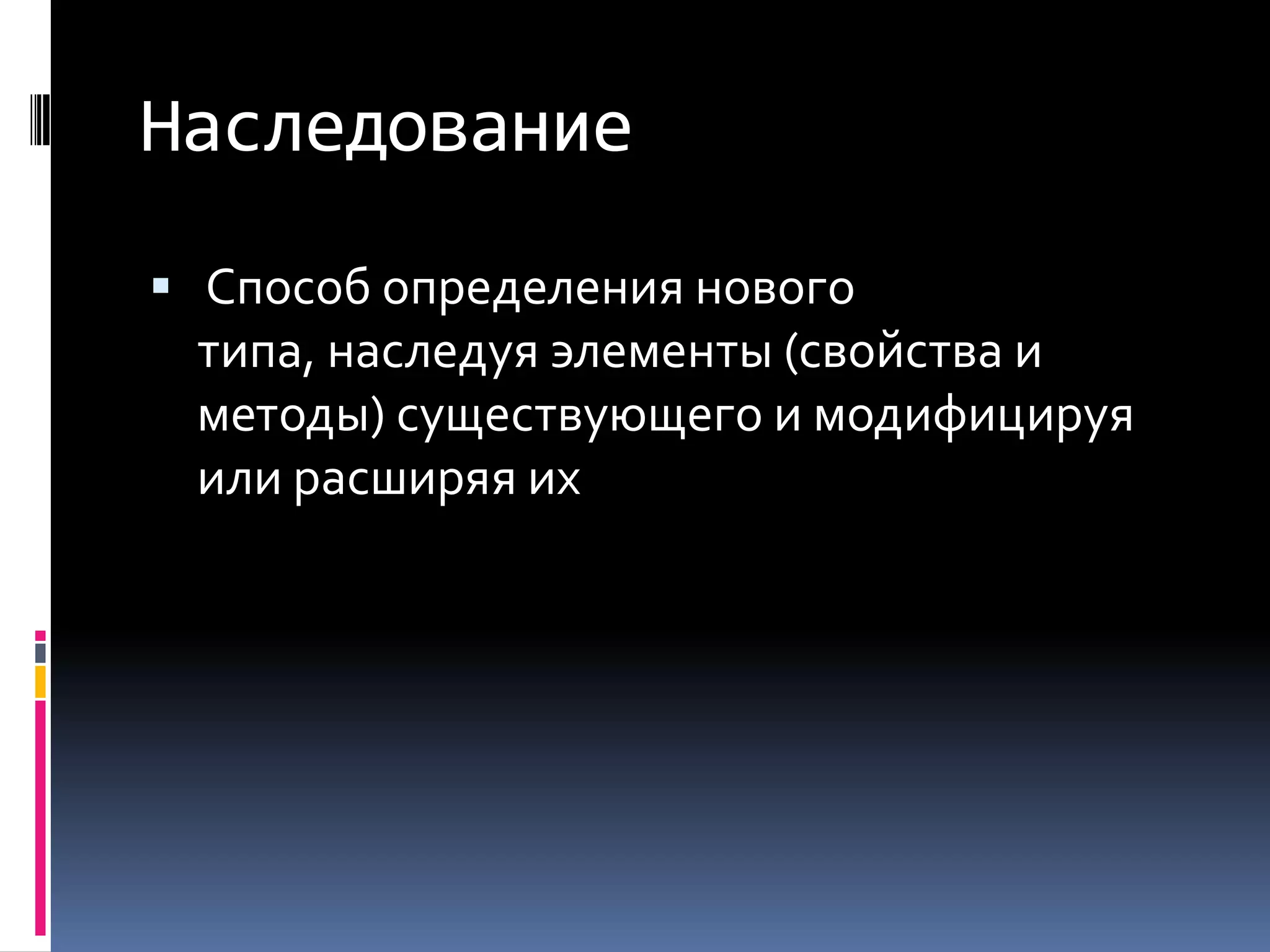 Наследование Способ определения нового типа, наследуя элементы (свойства и методы) существующего и модифицируя или расширяя их
