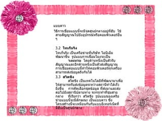    แบบดาว วิธีการเชื่อมแบบนี้จะมีจุดศูนย์กลางอยู่ที่ฮับ    ใช้สายสัญญาณไปยังอุปกรณ์หรือคอมพิวเตอร์อื่น ๆ   3.2   โทเก็นริง      โทเก็นริง เป็นเครือข่ายที่บริษัท ไอบีเอ็ม พัฒนาขึ้น    รูปแบบการเชื่อมโยงจะเป็น  วงแหวน    โดยด้านหนึ่งเป็นตัวรับสัญญาณและอีกด้านหนึ่งเป็นตัวส่งสัญญาณ    การเชื่อมต่อแบบนี้ทำให้คอมพิวเตอร์ทุกเครื่องสามารถส่งข้อมูลถึงกันได้     3.3   สวิตชิง              สวิตชิง เป็นเทคโนโลยีที่พัฒนามาเพื่อให้สามารถรับส่งข้อมูลระหว่างสถานีทำได้เร็วยิ่งขึ้น      การคัดเลือกชุดข้อมูล ที่ส่งมาและส่งต่อไปยังสถานีปลายทาง   จะกระทำที่ชุมสายกลาง  ที่เรียกว่า    สวิตชิง    รูปแบบของเครือข่ายแบบนี้จะมีลักษณะ เป็นแบบดาว   ซึ่งโครงสร้างนี้จะเหมือนกันกับแบบอีเทอร์เน็ตที่มีฮับเป็นศูนย์กลาง    