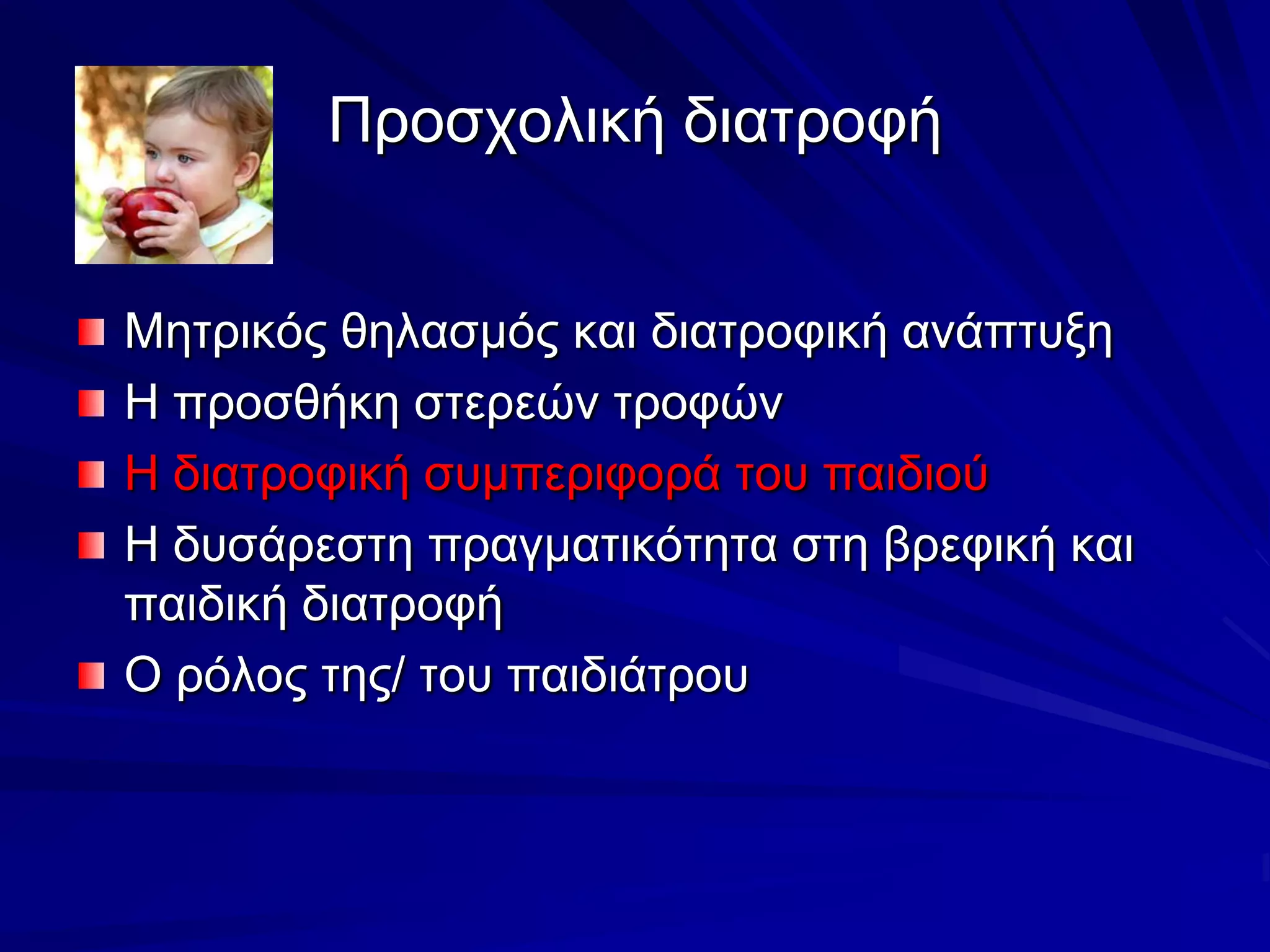 Προσχολική διατροφήΜητρικός θηλασμός και διατροφική ανάπτυξηΗ προσθήκη στερεών τροφώνΗ διατροφική συμπεριφορά του παιδιούΗ δυσάρεστη πραγματικότητα στη βρεφική και παιδική διατροφήΟ ρόλος της/ του παιδιάτρου