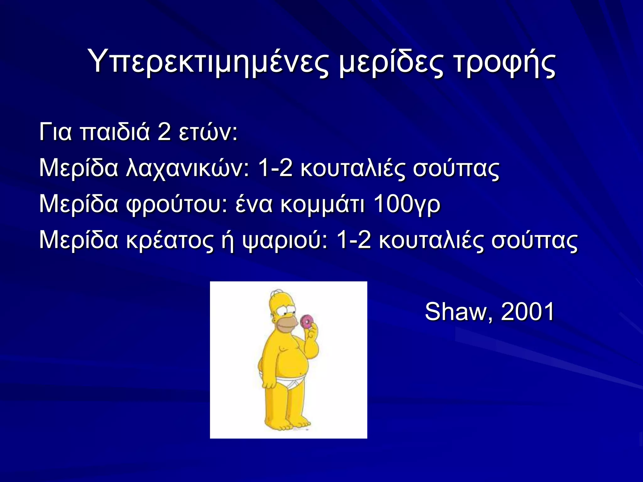 Υπερεκτιμημένες μερίδες τροφήςΓια παιδιά 2 ετών:Μερίδα λαχανικών: 1-2 κουταλιές σούπαςΜερίδα φρούτου: ένα κομμάτι 100γρΜερίδα κρέατος ή ψαριού: 1-2 κουταλιές σούπαςShaw, 2001
