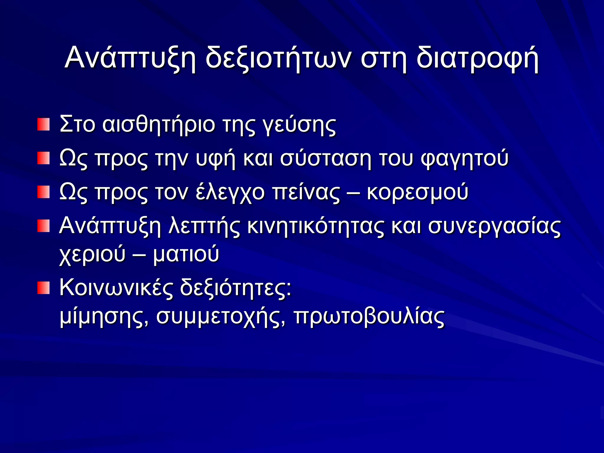 Ανάπτυξη δεξιοτήτων στη διατροφήΣτο αισθητήριο της γεύσηςΩς προς την υφή και σύσταση του φαγητούΩς προς τον έλεγχο πείνας – κορεσμούΑνάπτυξη λεπτής κινητικότητας και συνεργασίας χεριού – ματιούΚοινωνικές δεξιότητες: μίμησης, συμμετοχής, πρωτοβουλίας 