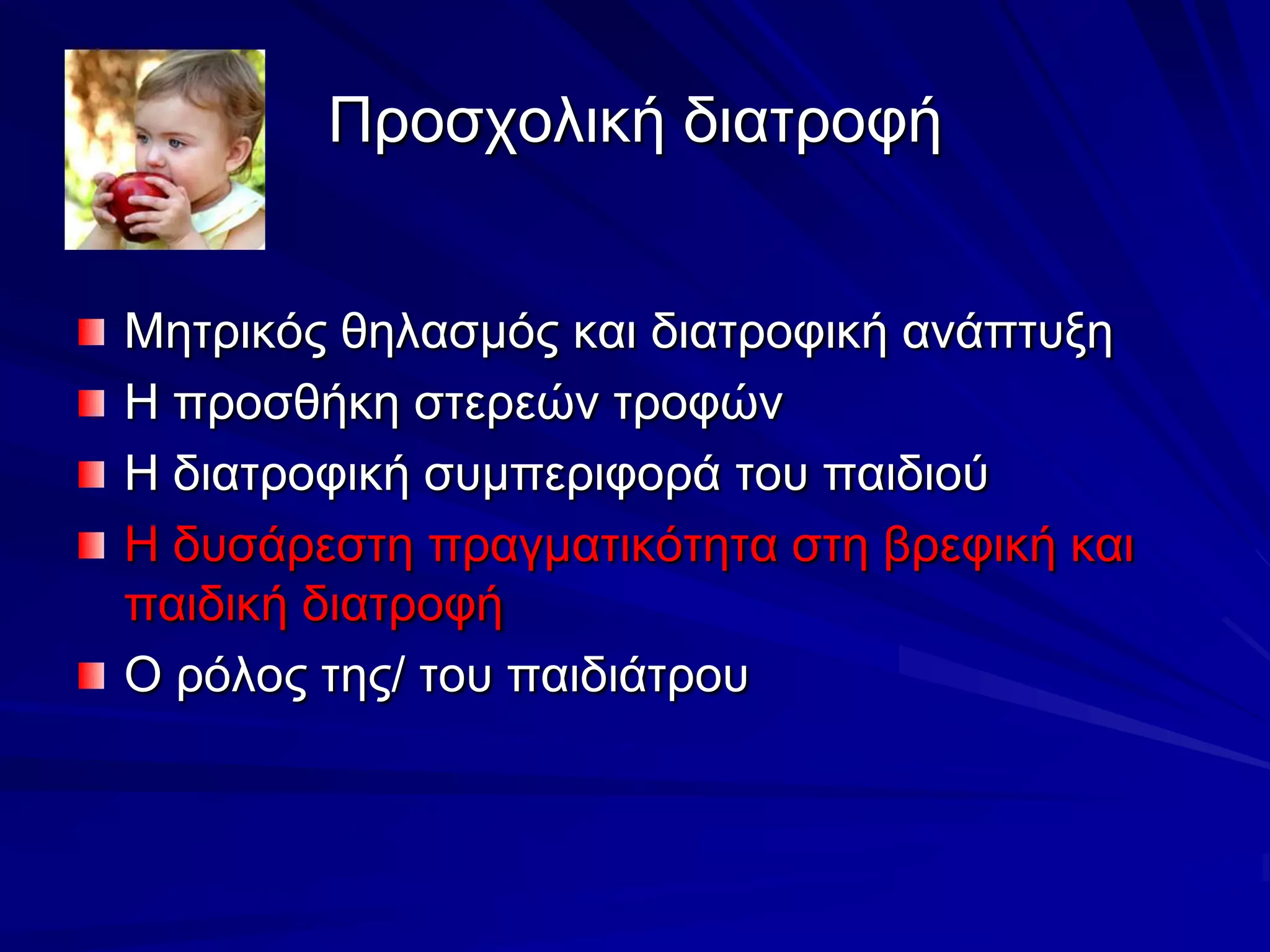 Προσχολική διατροφήΜητρικός θηλασμός και διατροφική ανάπτυξηΗ προσθήκη στερεών τροφώνΗ διατροφική συμπεριφορά του παιδιούΗ δυσάρεστη πραγματικότητα στη βρεφική και παιδική διατροφήΟ ρόλος της/ του παιδιάτρου