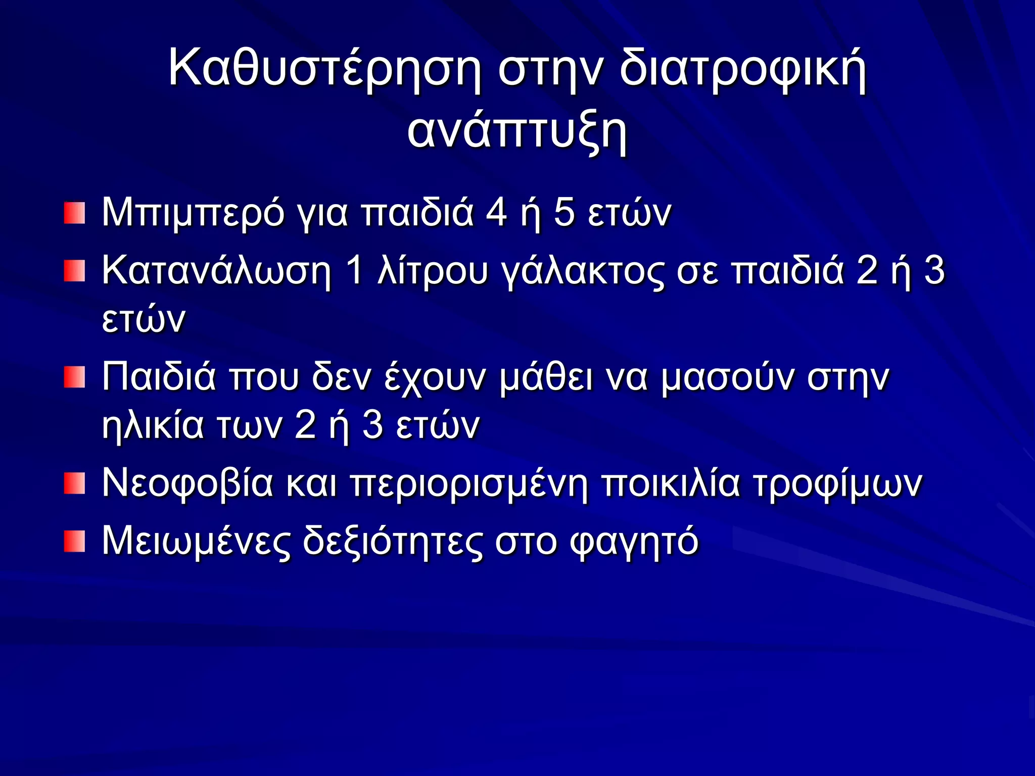 Καθυστέρηση στην διατροφική ανάπτυξηΜπιμπερό για παιδιά 4 ή 5 ετώνΚατανάλωση 1 λίτρου γάλακτος σε παιδιά 2 ή 3 ετώνΠαιδιά που δεν έχουν μάθει να μασούν στην ηλικία των 2 ή 3 ετώνΝεοφοβία και περιορισμένη ποικιλία τροφίμωνΜειωμένες δεξιότητες στο φαγητό