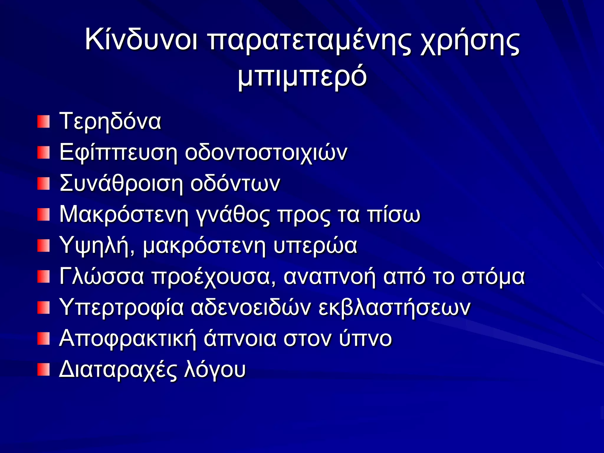 Κίνδυνοι παρατεταμένης χρήσης μπιμπερόΤερηδόναΕφίππευση οδοντοστοιχιώνΣυνάθροιση οδόντωνΜακρόστενη γνάθος προς τα πίσωΥψηλή, μακρόστενη υπερώαΓλώσσα προέχουσα, αναπνοή από το στόμαΥπερτροφία αδενοειδών εκβλαστήσεωνΑποφρακτική άπνοια στον ύπνοΔιαταραχές λόγου