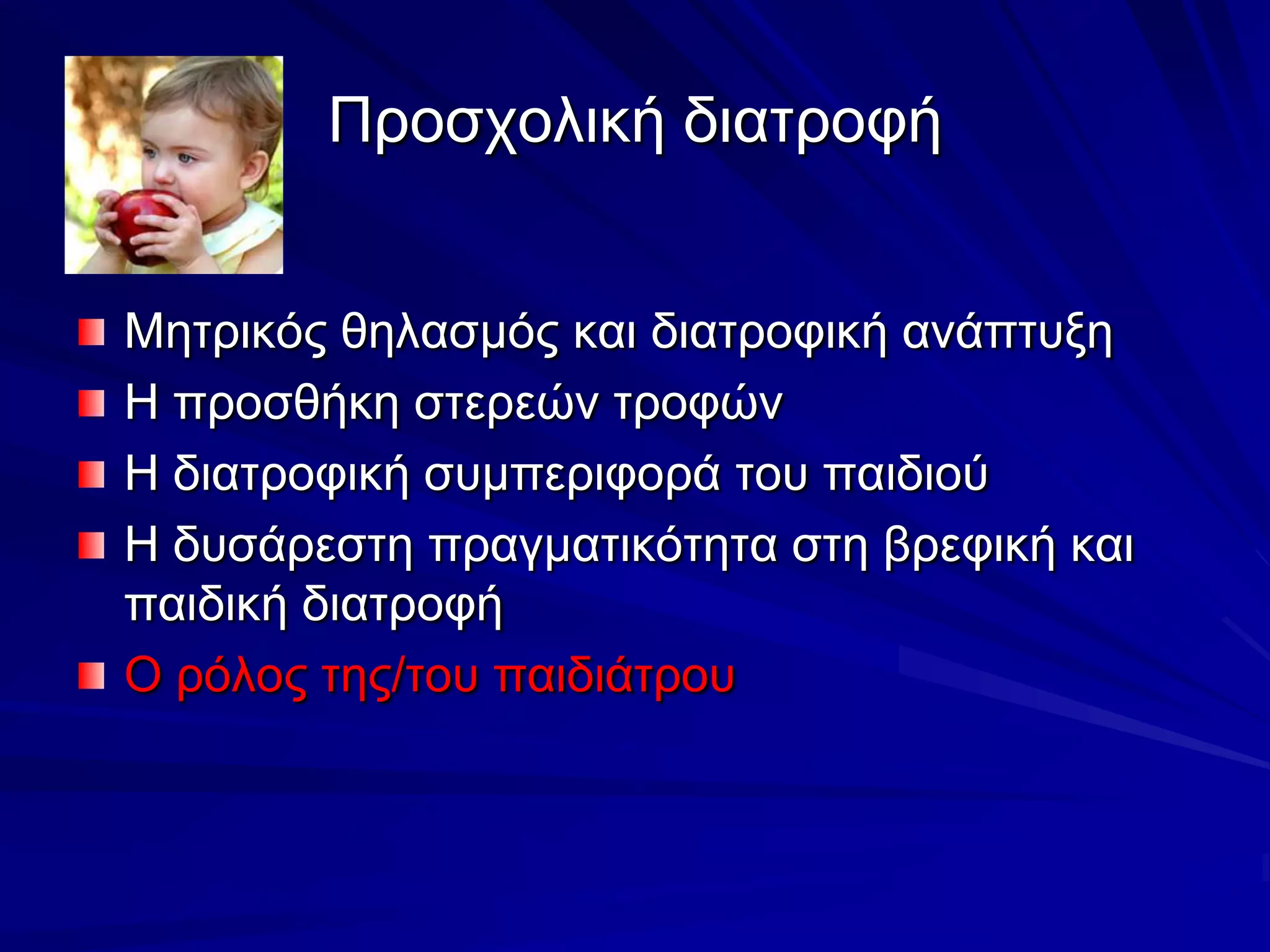 Προσχολική διατροφήΜητρικός θηλασμός και διατροφική ανάπτυξηΗ προσθήκη στερεών τροφώνΗ διατροφική συμπεριφορά του παιδιούΗ δυσάρεστη πραγματικότητα στη βρεφική και παιδική διατροφήΟ ρόλος της/του παιδιάτρου