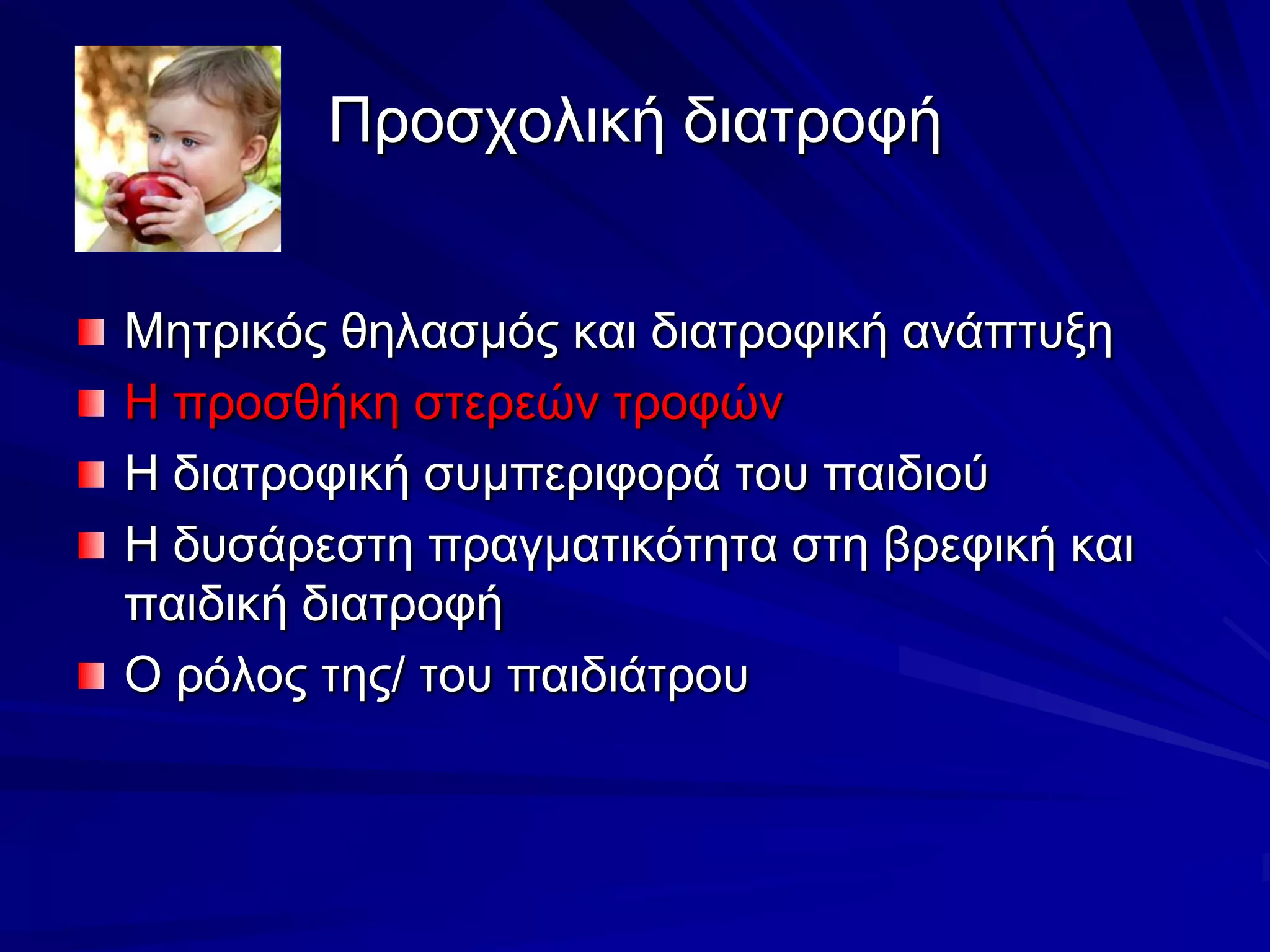 Προσχολική διατροφήΜητρικός θηλασμός και διατροφική ανάπτυξηΗ προσθήκη στερεών τροφώνΗ διατροφική συμπεριφορά του παιδιούΗ δυσάρεστη πραγματικότητα στη βρεφική και παιδική διατροφήΟ ρόλος της/ του παιδιάτρου