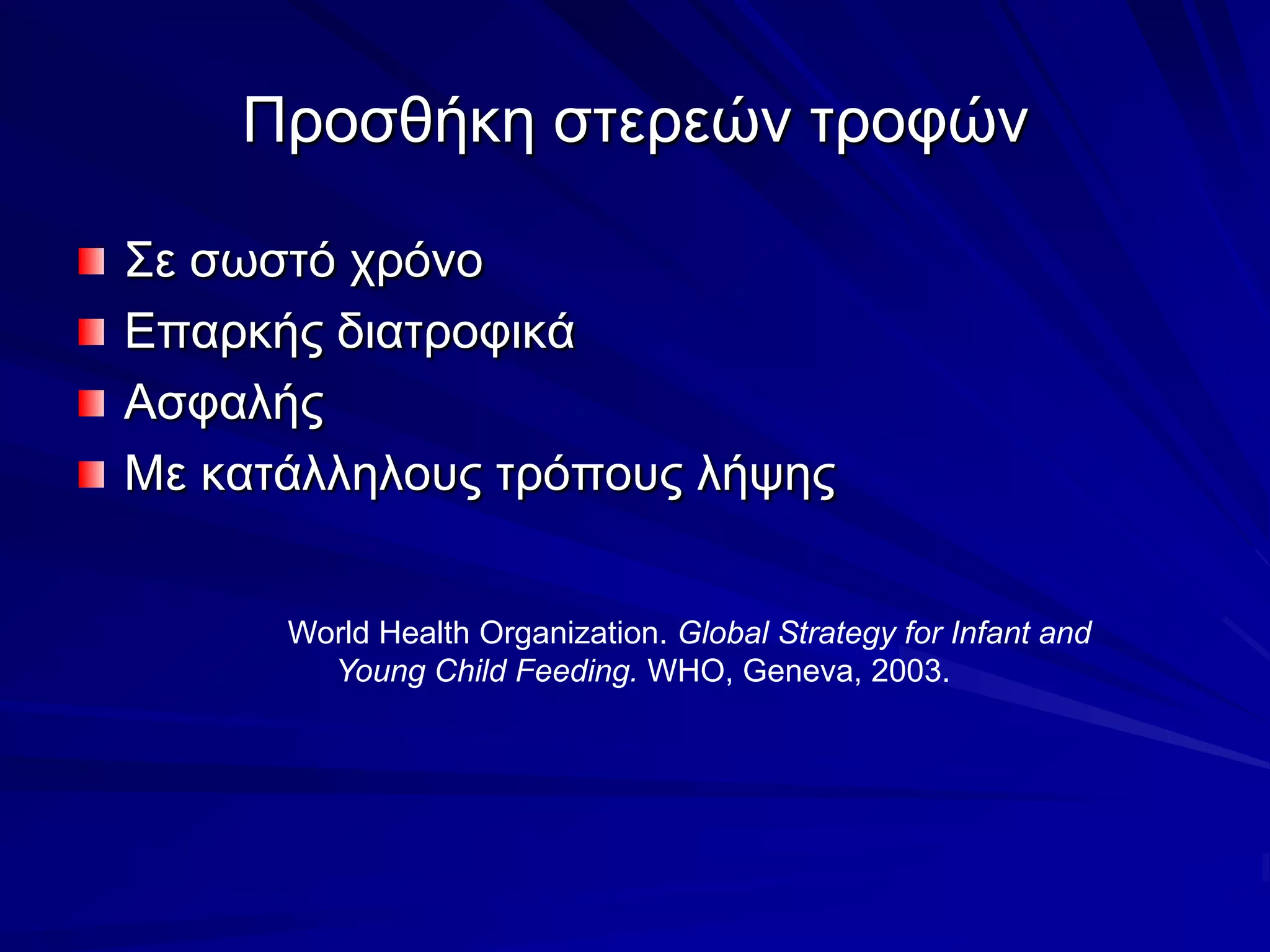 Προσθήκη στερεών τροφώνΣε σωστό χρόνοΕπαρκής διατροφικάΑσφαλήςΜε κατάλληλους τρόπους λήψηςWorld Health Organization. Global Strategy for Infant and Young Child Feeding. WHO, Geneva, 2003.