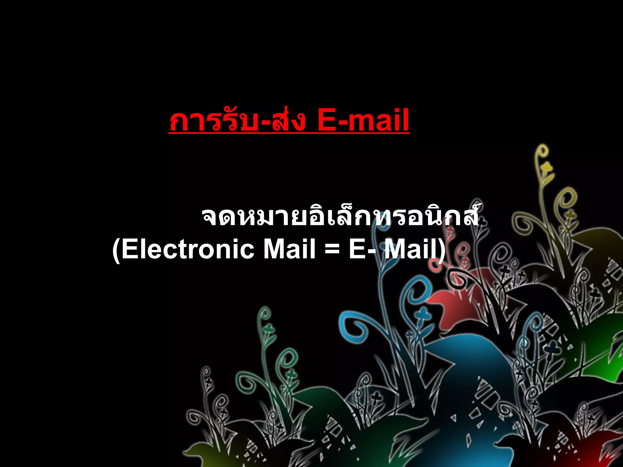 การรับ - ส่ง  E-mail จดหมายอิเล็กทรอนิกส์ (Electronic Mail = E- Mail) 