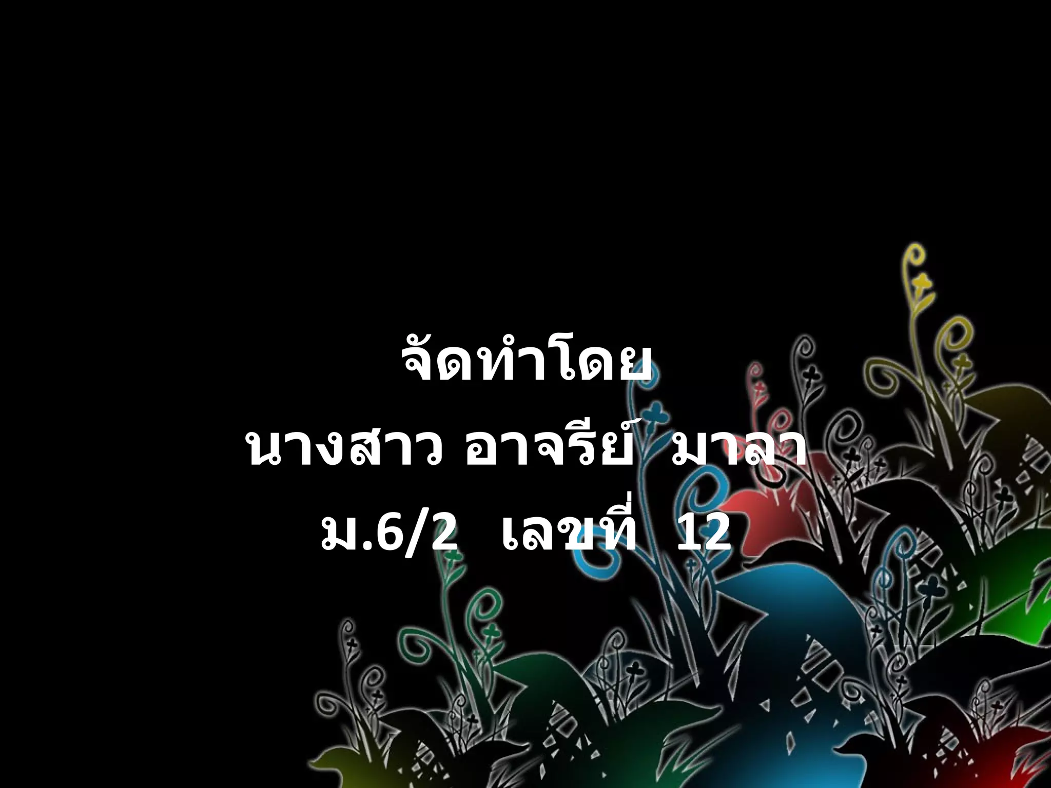 จัดทำโดย นางสาว อาจรีย์  มาลา ม .6/2  เลขที่  12 