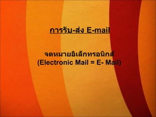 การรับ - ส่ง  E-mail จดหมายอิเล็กทรอนิกส์ (Electronic Mail = E- Mail) 