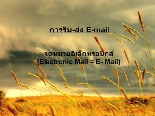 การรับ - ส่ง  E-mail จดหมายอิเล็กทรอนิกส์ (Electronic Mail = E- Mail) 