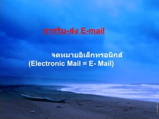 การรับ - ส่ง  E-mail จดหมายอิเล็กทรอนิกส์ (Electronic Mail = E- Mail) 