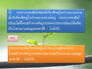 ประชากรของสัตว์ชนิดหนึ่งที่อาศัยอยู่ในป่าบนเกาะขนาด
เล็กกับที่อาศัยอยู่ในป่าบนเกาะขนาดใหญ่ ประชากรของสัตว์
บริเวณใดทีโ่ ครงสร้างทางพันธุกรรมของประชากรมีแนวโน้มที่จะ
เป็นไปตามภาวะสมดุลของฮาร์ดี – ไวน์เบิร์ก
 ตอบ

ประชากรของสัตว์ที่อาศัยอยู่ในป่าขนาดใหญ่มีแนวโน้มที่
โครงสร้างทางพันธุกรรมของประชากรจะเป็นไปตามภาวะสมดุล
ของฮาร์ดี – ไวน์เบิร์ก
                                                  ฉวีวรรณ นาคบุตร
 