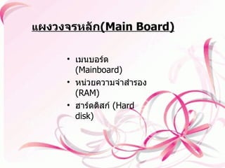 แ ผงวงจรหลัก (Main Board) เมนบอร์ด   (Mainboard) หน่วยความจำสำรอง  ( RAM)  ฮาร์ดดิสก์  ( Hard disk) 