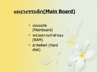 แ ผงวงจรหลัก (Main Board) เมนบอร์ด   (Mainboard) หน่วยความจำสำรอง  ( RAM)  ฮาร์ดดิสก์  ( Hard disk) 