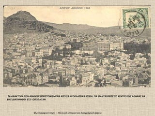 ΑΠΟΨΙΣ  ΑΘΗΝΩΝ  1904 ΤΑ ΑΝΑΚΤΟΡΑ ΤΩΝ ΑΘΗΝΩΝ ΠΕΡΙΣΤΟΙΧΙΣΜΕΝΑ ΑΠΟ ΤΑ ΝΕΟΚΛΑΣΣΙΚΑ ΚΤΙΡΙΑ. ΓΙΑ ΦΑΝΤΑΣΘΕΙΤΕ ΤΟ ΚΕΝΤΡΟ ΤΗΣ ΑΘΗΝΑΣ ΝΑ ΕΙΧΕ ΔΙΑΤΗΡΗΘΕΙ  ΕΤΣΙ  ΟΠΩΣ ΗΤΑΝ  Φωτογραφική πηγή  :  Ελληνικό ιστορικό και λαογραφικό αρχείο 