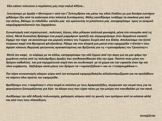 Εδώ κάπου τελειώνει ο περίπατος μας στην παλιά Αθήνα… Ξεκινήσαμε με άμαξα <<Βικτώρια>> από την Γ΄Σεπτεμβρίου και μέσω της οδού Σταδίου με μια δεκάρα εισιτήριο φθάσαμε έξω από τα ανάκτορα στην πλατεία Συντάγματος. Μόλις κατεβήκαμε τινάξαμε τα σακάκια μας από την σκόνη, βάλαμε το  rebubliko  καπέλο μας  και κρατώντας το μπαστούνι μας  κατηφορίσαμε  προς το κοσμικό καφεζαχαροπλαστείο του Ζαχαράτου. Συνωστισμός εκεί στρατιωτικοί , πολιτικοί, λόγιοι, όλοι μίλαγαν πολιτικά φωναχτά, μέσα στο ντουμάνι από τις πίπες. Μετά δυσκολίας βρήκαμε ένα μικρό μαρμάρινο τραπέζι και στριμωχτήκαμε στον δερμάτινο καναπέ. Είχαμε την τύχη  να ακούσουμε και μερικές ατάκες του Γιώργου Σουρή από πιο δίπλα. Απολαύσαμε τον ζεστό τούρκικο καφέ στα βαυαρικά φλιτζανάκια. Ρίξαμε και στα κλεφτά μια ματιά στην εφημερίδα <<Εστία>> που άφησε κάποιος θαμώνας φεύγοντας αγανακτισμένος και βρίζοντας για τις <<ματσαράγκες του Τρικούπη>>.  Μετά τον καφέ,  το κόψαμε με τα πόδια, κατηφορίσαμε την οδό Ερμού από την άκρη για να μην φάμε την χωμάτινη σκόνη από τις πολυάριθμες άμαξες που ανεβοκατέβαιναν όλη την ώρα. Παντού στην μέση του δρόμου καβαλίνες  και μια περιρρέουσα οσμή που σε συνδυασμό  με το χώμα και την υγρασία ήταν όχι και τόσο ευχάριστη.  Χαζέψαμε κατά μήκος του δρόμου τα <<αμπατζήδικα>> και τα <<τσαρουχάδικα>>. Πιο πέρα συνωστισμός κόσμου γύρω από τον πιτσιρικά εφημεριδοπώλη αλληλοσπρωξίματα για να προλάβουν να πάρουν όλοι πρώτοι την εφημερίδα .  Βρεθήκαμε στις <<καρότσες>> στην σειρά οι σούστες με τους Αραμπατζήδες, περίμεναν την σειρά τους για να φορτώσουν ξεκουράζοντας για λίγο  τα άλογα τους που είχαν πέσει με την μούρη στο τσουβαλάκι με τον σανό.  Ανεβήκαμε την οδό Αθηνάς πολυκοσμία, χαλασμός κόσμου από τις φωνές των εμπόρων από τα κιόσκια αλλά και από τους τους πλανόδιους. συνεχίζεται 