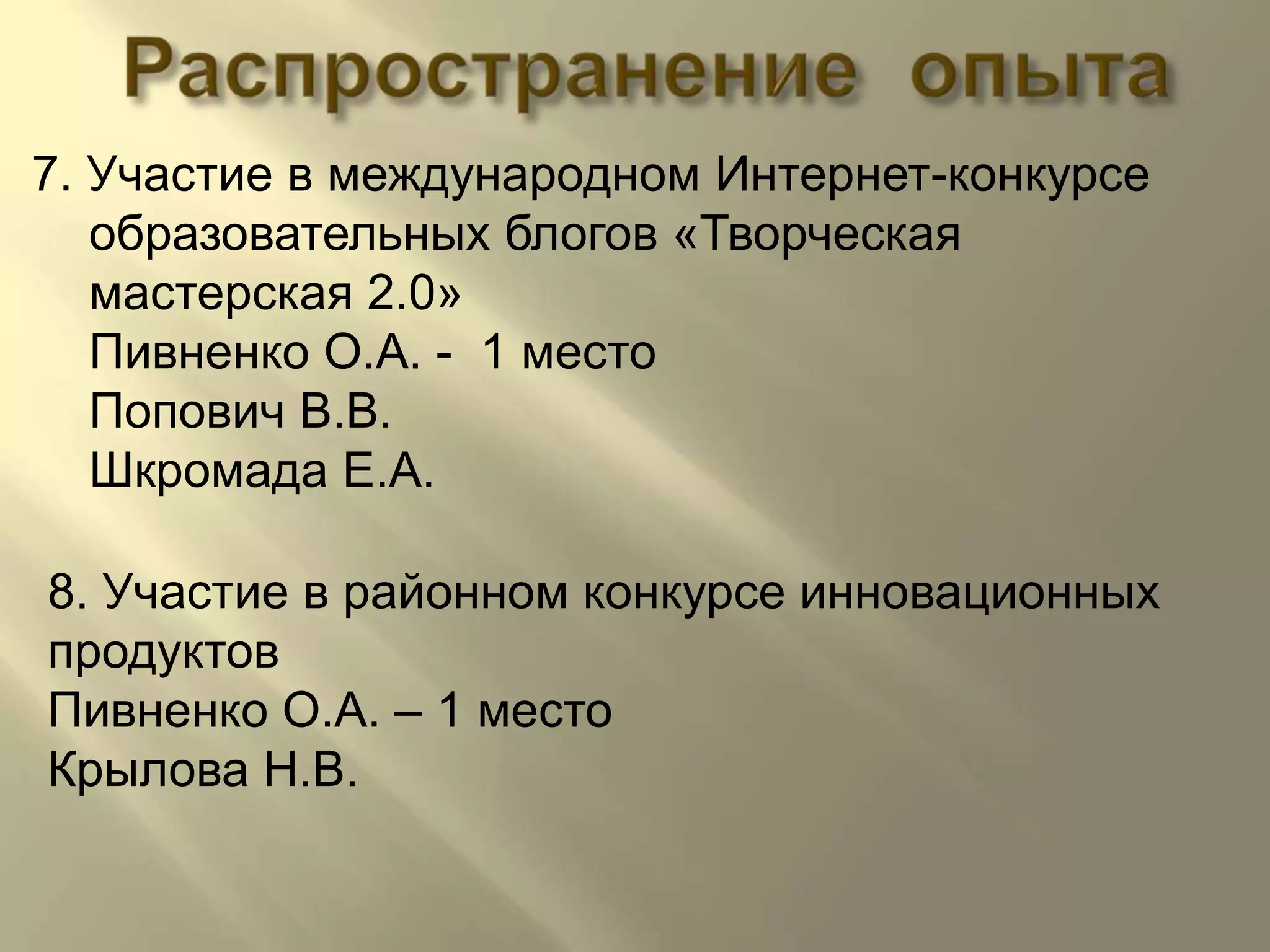 Распространение  опыта7. Участие в международном Интернет-конкурсе образовательных блогов «Творческая мастерская 2.0» Пивненко О.А. -  1 местоПопович В.В.Шкромада Е.А.8. Участие в районном конкурсе инновационных продуктовПивненко О.А. – 1 местоКрылова Н.В.