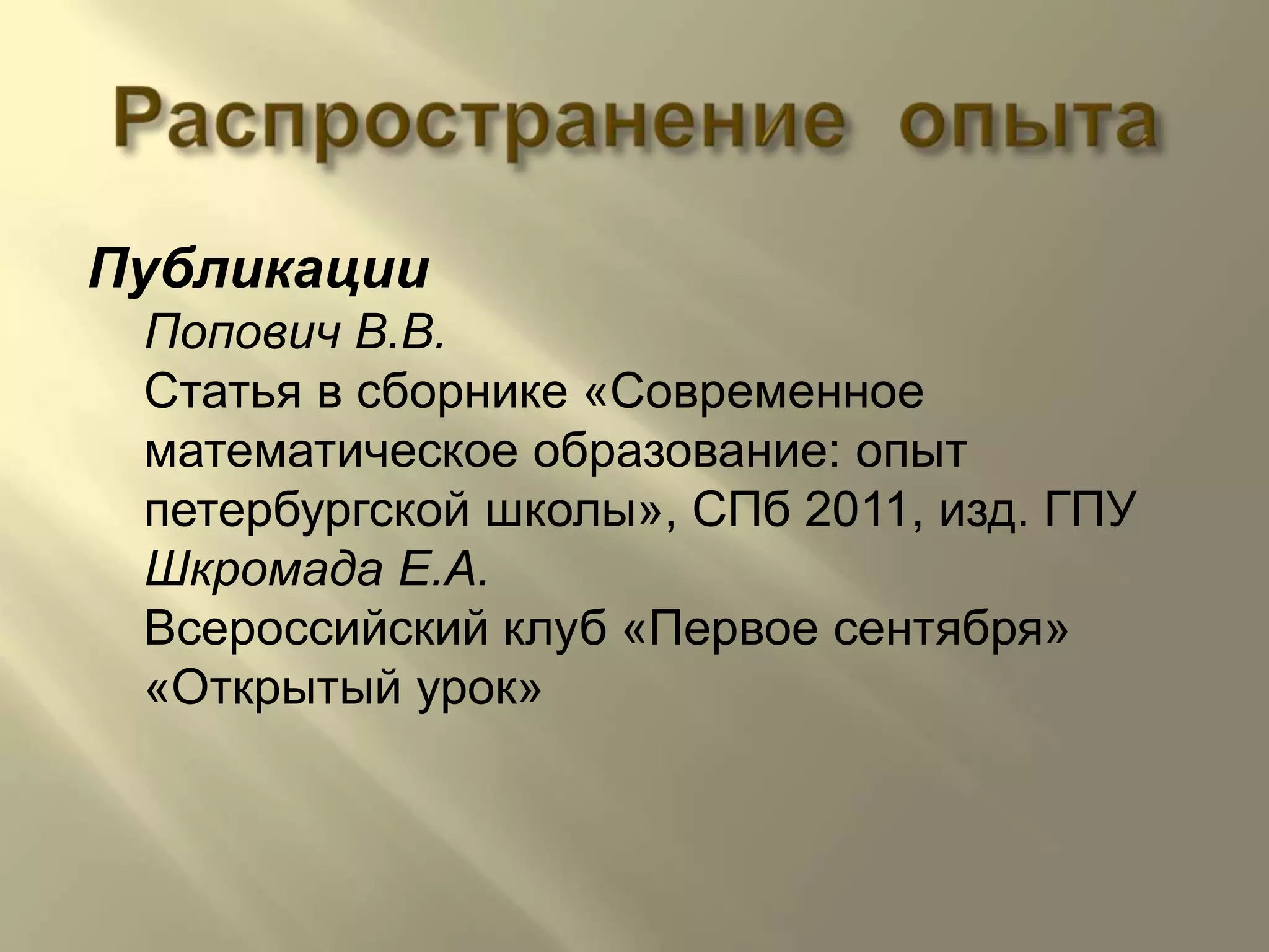 Распространение  опытаПубликацииПопович В.В.Статья в сборнике «Современное математическое образование: опыт петербургской школы», СПб 2011, изд. ГПУШкромада Е.А.Всероссийский клуб «Первое сентября» «Открытый урок»