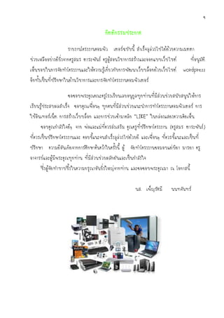ข

                                        กิตติกรรมประกาศ

                    รายงานโครงงานคอมพิว เตอร์ฉบับนี้ สาเร็จลุล่วงไปได้ด้วยความเมตตา
ช่วยเหลืออย่างดียิ่งจากครูสมร ตาระพันธ์ ครูผู้สอนวิชาการสร้างและออกแบบเว็บไซต์         ที่อนุมัติ
เห็นชอบในการจัดทาโครงงานและให้ความรู้เกี่ยวกับการพัฒนาเว็บบล็อกด้วยเว็บไซต์        wordpress
อีกทั้งเป็นที่ปรึกษาในด้านวิชาการและการจัดทาโครงงานคอมพิวเตอร์

                    ขอขอบพระคุณคณะครูโรงเรียนเลยอนุกูลทุกท่านที่มีส่วนช่วยสนับสนุนให้การ
เรียนรู้ประสบผลสาเร็จ ขอบคุณเพื่อนๆ ทุกคนที่มีส่วนช่วยแนะนาการทาโครงงานคอมพิวเตอร์ การ
ใช้อินเทอร์เน็ต การสร้างเว็บบล็อก และการช่วยเข้ามาคลิก “LIKE” ในกล่องแสดงความคิดเห็น
     ขอบคุณกาลังใจดีๆ จาก พ่อและแม่ที่ควรส่งเสริม คุณครูที่ปรึกษาโครงงาน (ครูสมร ตาระพันธ์ )
ที่ควรเป็นปรึกษาโครงงานและ คอยชี้แนะจนสาเร็งลุล่วงไปด้วยดี และเพื่อนๆ ที่ควรชี้แนะและเป็นที่
ปรึกษา ความดีอันเกิดจากการศึกษาค้นคว้าในครั้งนี้ ผู้ จัดทาโครงงานขอมอบแด่บิดา มารดา ครู
อาจารย์และผู้มีพระคุณทุกท่าน ที่มีส่วนช่วยผลักดันและเป็นกาลังใจ
     ซึ่งผู้จัดทาซาบซึ้งในความกรุณาอันยิ่งใหญ่จากท่าน และขอขอบพระคุณมา ณ โอกาสนี้


                                                         นส. เพ็ญรัศมี       นนทจันทร์
 