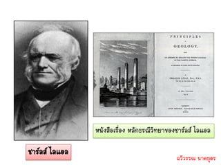 หนังสือเรื่อง หลักธรณีวิทยาของชาร์ลส์ ไลแอล

ชาร์ลส์ ไลแอล
                                              ฉวีวรรณ นาคบุตร
 