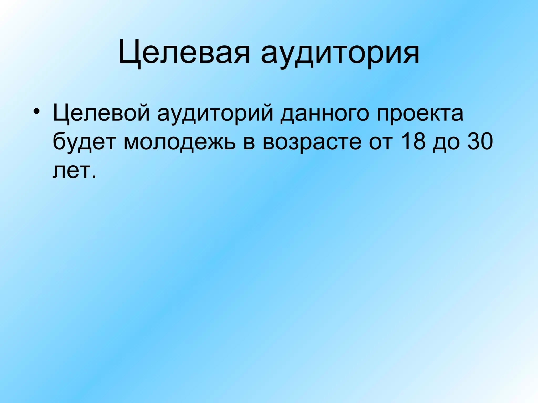 Целевая аудитория Целевой аудиторий данного проекта будет молодежь в возрасте от 18 до 30 лет. 