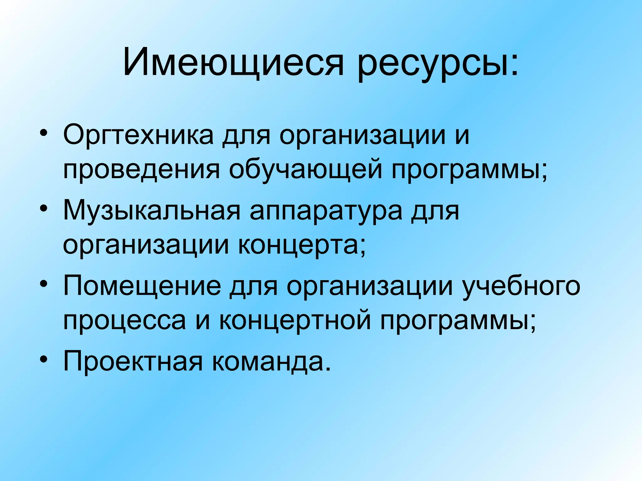Имеющиеся ресурсы: Оргтехника для организации и проведения обучающей программы; Музыкальная аппаратура для организации концерта; Помещение для организации учебного процесса и концертной программы; Проектная команда. 