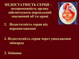 НЕДОСТАТНІСТЬ СЕРЦЯ – неспроможність органу забезпечувати нормальний хвилинний об ` єм крові Недостатність серця від перевантаження 2. Недостатність серця через ушкодження міокарда 3. Змішана 