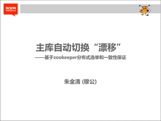 主库自动切换“漂移”
——基于zookeeper分布式选举和一致性保证




       朱金清 (穆公)
 