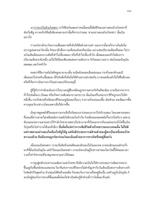 ๑๐๑




      ๔) การจากไปดวยโรคชรา เราไดยินกันเสมอวาคนนั้นคนนี้เสียชีวิตลงอยางสงบดวยโรคชราที่
หองไอซียู ความจริงก็คือมีเพียงคนตายเทานั้นที่ทราบวาขณะ ‘ตายอยางสงบดวยโรคชรา’ นั้นเปน
อยางไร

      การแกชรามักมากับความเสื่อมสภาพที่เห็นไดชดดวยตาเปลา นอกจากนั้นกลไกภายในอันไม
                                                    ั
ปรากฏตอสายตาใครนั้น ก็คอยๆถึงซึ่งความเหือดแหงลงทีละนอย อยางเชนปริมาณเลือดที่ลดลง ไมวา
จะในเสนเลือดแดงบางเสนที่เขาไปเลี้ยงสมอง หรือที่เขาไปเลี้ยงหัวใจ เมื่อสมองและหัวใจตองการ
ปริมาณเลือดระดับหนึ่ง แตไมไดเลือดเพียงพอตอความตองการ ก็เกิดผลบางอยาง เชนโรคลมปจจุบัน
(stroke) และโรคหัวใจ

        คนชราที่มความดันโลหิตสูงมานานๆนั้น จะมีผนังหลอดเลือดออนแอ กระทั่งแตกหักและมี
                  ี
เลือดออกไปกดทับเนื้อสมอง นี่ก็เปนสิ่งที่เห็นไมไดดวยตาเปลาเชนกัน บางคนหลับแลวไมไดตนอีกเลย
                                                                                        ื่
หรือที่เรียกวาเปนการจากไปอยางสงบก็ดวยเหตุนี้

        ผูที่รูตัววากําลังจะตองจากไปบางคนรูสึกเหมือนถูกความตายกัดกินทีละนอย อาจเริ่มจากอาการ
ทั่วไปเชนมึนงง เปนลม หรือเกิดความสับสนกระวนกระวาย นั่นเปนเครื่องหมายวาชีวิตถูกแทะไปอีก
หนึ่งชิ้น กระทั่งสวนที่เหลือของชีวิตคงอยูนอยลงเรื่อยๆ รางกายก็จะออนเปลี้ย เดินชาลง หลงลืมมากขึ้น
ควบคุมอวัยวะตางๆโดยเฉพาะมือไดยากขึ้น

        มัจจุราชดูดพลังชีวิตและความกระตือรือรนของเรากอนจะเอาเราไปจริงๆเสมอ โดยเฉพาะคนชรา
ที่ยอมเชื่อวาเขาจะไมเหลือพลังกายพลังใจอีกเลยในเร็ววัน ก็เหมือนจะหมดพลังทั้งปวงไปจริงๆ แตอาจ
ตองนอนรอความตายอยางไรกาลังวังชานานพอๆกับชวงเวลาที่เริ่มออกจากทองแมจนกระทั่งโตขึ้นเปน
                               ํ
วัยรุนหรือวัยทํางานไดเลยทีเดียว ซึ่งนั่นก็แปลวาการเสียชีวิตดวยโรคชราของบางคนนั้น ไมใชมี
แคภาพตายอยางสงบในหองไอซียูใหดู แตยังมีประสบการณสวนตัวของผูตกเปนเหยื่อของโรค
                                                                 
ชราเองดวย คือตองทนถูกกัดกรอนวันละนอยดวยอาการทางจิตที่หดหูส้นหวัง   ิ

       เมื่อยอมเปนคนชรา เราจะเริ่มคิดถึงแตอดีตและเลิกมองไปในอนาคต อาจจะเลิกมองแมกระทั่ง
นาทีนี้อันเปนปจจุบัน แตถาไมยอมเปนคนชรา เราจะยังคงเปนผูรับขาวสารของโลกวันนี้ไดตลอดเวลา
                           
รวมทั้งทํากิจกรรมที่นาสนุกหลายๆอยางไดเสมอ

        การมุงสูหลักประหารบนเสนทางแหงโรคชราจึงมีความเปนไปไดทางประสบการณหลากหลาย
ขึ้นอยูกบพื้นหลังของแตละคน วินาทีแหงการจบชีวิตอาจไมสําคัญเทากับวันเดือนปแหงการเดินทางเขา
         ั
ใกลหลักกิโลสุดทาย ถาปลอยใหคิดถึงแตอดีต ก็จะพบกับการตายที่หดหูยืดเยื้อ แตถาอยูกับปจจุบัน ก็
จะเปนผูพบกับการตายที่สั้นแสนสั้นโดยไมจาเปนตองรูตัวดวยซ้ําวาวันนั้นมาถึงแลว
                                          ํ
 