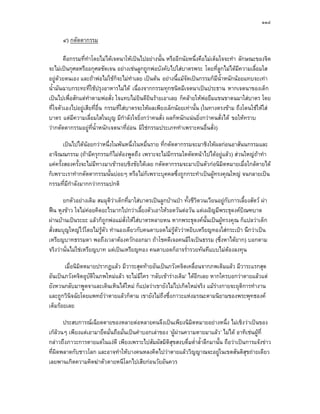 ๑๑๔

      ๔) กตัตตากรรม

        คือกรรมที่ทําโดยไมไดเจตนาใหเปนไปอยางนั้น หรืออีกนัยหนึ่งคือไมเต็มใจจะทํา ลักษณะของจิต
จะไมเปนกุศลหรืออกุศลชัดเจน อยางเชนลูกถูกพอบังคับไปใสบาตรพระ โดยที่ลูกไมไดมีความเลื่อมใส
อยูดวยตนเอง และถาพอไมใชก็จะไมทําเลย เปนตน อยางนี้แมจัดเปนกรรมก็มีน้ําหนักนอยแทบจะเทา
น้ํามันฉาบกระทะที่ใชปรุงอาหารไมได เนื่องจากกรรมทุกชนิดมีเจตนาเปนประธาน หากเจตนาของเด็ก
เปนไปเพื่อสักแตทาตามพอสั่ง ใจแทบไมยินดียินรายเอาเลย ก็คลายใหพอยืมแขนขาตนมาใสบาตร โดย
                    ํ
ที่ใจตัวเองไปอยูเสียที่อื่น กรรมที่ใสบาตรจะใหผลเพียงเล็กนอยเทานั้น (ในทางตรงขาม ถึงโดนใชใหใส
บาตร แตมีความเลื่อมใสในบุญ มีกาลังใจยิ่งกวาคนสั่ง ผลก็หนักแนนยิ่งกวาคนสั่งได ขอใหทราบ
                                      ํ
วากตัตตากรรมอยูที่น้ําหนักเจตนาที่ออน มิใชกรรมประเภททําเพราะคนอื่นสั่ง)

        เปนไปไดนอยกวาหนึ่งในพันหนึ่งในหมื่นราย ที่กตัตตากรรมจะมาชิงใหผลกอนอาสันนกรรมและ
อาจิณณกรรม (ถามีครุกรรมก็ไมตองพูดถึง เพราะจะไมมีกรรมใดตัดหนาไปไดอยูแลว) สวนใหญถาทํา
แคครั้งสองครั้งจะไมมีทางมาเขารอบชิงชัยไดเลย กตัตตากรรมจะมาเปนตัวกอนิมิตหมายเมื่อใกลตายได
ก็เพราะเราทํากตัตตากรรมนั้นบอยๆ หรือไมก็เพราะบุคคลซึ่งถูกกระทําเปนผูทรงคุณใหญ จนกลายเปน
กรรมที่มีกําลังมากกวากรรมปกติ

       ยกตัวอยางเดิม สมมุติวาเด็กที่มาใสบาตรเปนลูกบานปา ทั้งชีวตวนเวียนอยูกับการเลี้ยงสัตว ผา
                                                                     ิ
ฟน หุงขาว ใจไมคอยคิดอะไรมากไปกวาเลี้ยงตัวเอาใหรอดวันตอวัน แตเผอิญมีพระธุดงคบิณฑบาต
ผานบานเปนระยะ แลวก็ถกพอแมสั่งใหใสบาตรหลายหน หากพระธุดงคนั้นเปนผูทรงคุณ ก็แปลวาเด็ก
                            ู
สั่งสมบุญใหญไวโดยไมรูตว ทํานองเดียวกับคนตาบอดไมรูตววาหยิบเหรียญทองใสกระเปา นึกวาเปน
                          ั                               ั
เหรียญบาทธรรมดา พอถึงเวลาตองควักออกมา ถาโชคดีเจอคนมีใจเปนธรรม (ซึ่งหาไดยาก) บอกตาม
จริงวานั่นไมใชเหรียญบาท แตเปนเหรียญทอง คนตาบอดก็อาจร่ํารวยทันทีแบบไมตองลงทุน

       เมื่อนิมิตหมายปรากฏแลว มีวาระสุดทายอันเปนภวังคจิตเคลื่อนจากภพเดิมแลว มีวาระแรกสุด
อันเปนภวังคจิตอุบัติในภพใหมแลว จะไมมีใคร ‘กลับเขารางเดิม’ ไดอีกเลย หากใครบอกวาตายแลวแต
ยังหวนกลับมาพูดจาและเดินเหินไดใหม ก็แปลวาเขายังไมไปเกิดใหมจริง แมรางกายจะยุติการทํางาน
และถูกวินิจฉัยโดยแพทยวาตายแลวก็ตาม เขายังไมถึงซึ่งภาวะแหงมรณะตามนิยามของพระพุทธองค
เต็มรอยเลย

       ประสบการณเฉียดตายของหลายตอหลายคนจึงเปนเพียงนิมิตหมายอยางหนึ่ง ไมเชิงวาเปนของ
เกลวนๆ เพียงแตเอามายึดมั่นถือมั่นเปนคําบอกเลาของ ‘ผูผานความตายมาแลว’ ไมได อาทิเชนผูที่
กลาวถึงภาวะการตายแตในแงดี เพียงเพราะไปสัมผัสมิติสุขสงบดื่มด่าล้ําลึกมานั้น ถือวาเปนการแจงขาว
                                                                  ํ
ที่ผิดพลาดกับชาวโลก และอาจทําใหบางคนหลงคิดไปวาตายแลววิญญาณจะอยูในเขตสันติสขถายเดียวุ
เลยพานเกิดความคิดฆาตัวตายหนีโลกไปเสียกอนวัยอันควร
 