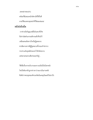 ๑๖๓

     (ตอนลางของปก)

     พรอมวิธีปลอบคนใกลตายใหไดไปดี

     ตามวิธีของพระพุทธเจาที่ไดผลแนนอน!

หนานําดานใน

     เราตางเปนวิญญาณซึ่งยังแสวงที่เกิด

     ถือกําเนิดดวยกรรมดีกรรมชั่วที่กอไว

     เหมือนคนเดินทางไกลไมรูจุดหมาย

     นาเสียดายหากมีผูรูจดหมายทิ้งรอยเทานําทาง
                           ุ

     กระจางแจงดุจพลิกของคว่ําใหกลับหงาย

     แตหลายคนตายเสียกอนจะทันรู...



     วิธีเชื่อเรื่องกรรมวิบากและความเปนไปในโลกหนา

     โดยไมตองกลัวถูกกลาวหาวางมงายในภายหลัง

     คือฟงวาพระพุทธองคทรงตรัสเปนเหตุเปนผลไวอยางไร
 