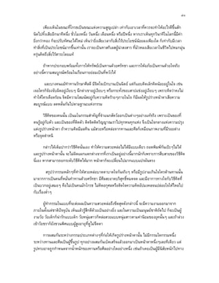 ๔๐

        เพียงเห็นในขณะที่โกรธเปนขณะแหงความสูญเปลา เทากับเอาเวลาที่ควรจะทําใหอะไรดีข้นสัก  ึ
นิดไปทิ้งเสียอีกนาทีหนึ่ง ชั่วโมงหนึ่ง วันหนึ่ง เดือนหนึ่ง หรือปหนึ่ง หากเราเห็นทุกวินาทีในโลกนี้มีคา
ยิ่งกวาทอง ก็จะปรับทัศนะไดใหม เห็นวายิ่งเสียเวลากับสิ่งไรประโยชนนอยลงเพียงใด ก็เทากับมีเวลา
ทําสิ่งที่เปนประโยชนมากขึ้นเทานั้น เราจะเปนทาสกิเลสผูนาสงสาร ที่มัวหลงเสียเวลาในชีวตไปหมกมุน
                                                                                            ิ
ครุนคิดถึงสิ่งไรสาระโดยแท

      ถาหากประกอบพรอมทั้งการใหทรัพยเปนทานดวยศรัทธา และการใหอภัยเปนทานดวยใจจริง
อยางนี้ความสมบูรณพรอมในเรือนกายยอมเปนที่หวังได

        และบางคนแมทําทานรักษาศีลดี มีจิตใจเบิกบานเปนนิตย แตก็แอบคิดเล็กคิดนอยอยูในใจ เชน
เจอใครก็จองจับผิดอยูเงียบๆ นึกดาเขาอยูเงียบๆ หรือกระทั่งชอบสาปแชงอยูเงียบๆ เพราะคิดวาคงไม
ทําใหใครเดือดรอน จิตมีความโสมนัสอยูกับความคิดรายๆภายในใจ ก็มีผลใหรูปรางหนาตาเสียความ
สมบูรณแบบ ลดหลั่นกันไปตามฐานะแหงกรรม

       วิธคดของคนนั้น เปนมโนกรรมสําคัญที่จําแนกสัตวออกเปนตางๆอยางแทจริง เพราะเปนของที่
           ี ิ
ตนรูอยูกับตัว และเปนของที่ตดตัว ติดจิตติดวิญญาณเราไปทุกหนทุกแหง จึงเปนใจกลางแหงความปรุง
                              ิ
แตงรูปรางหนาตา ถาความคิดมีมลทิน แมสวยหรือหลอจากทานและศีลก็เหมือนภาพงามที่มีรอยดาง
หรือจุดตําหนิ

       กลาวไดเต็มปากวาวิธีคดนันเอง ทําใหความสวยหลอไมไดมีแบบเดียว ถอดพิมพกันเปะๆไมได
                              ิ ่
และรูปรางหนาตานั้น จะไมผิดแผกแตกตางจากที่เราเปนอยูอยางนี้มากนักก็เพราะการสืบสายของวิธีคดิ
นี่เอง หากสามารถยกระดับวิธีคดไดมาก หนาตาก็จะเปลี่ยนไปมากแบบแปรผันตรง
                                ิ

         สรุปวากรรมหลักๆที่ทําใหสวยหลอบาดตาบาดใจกันจริงๆ หรือมีรูปงามเกินใจใครตานทานนั้น
มาจากการเปนคนที่หมั่นทําทานดวยศรัทธา มีศีลสะอาดบริสุทธิ์หมดจด และมีอาการทางใจกับวิธีคิดที่
เปนบวกอยูเสมอๆ คือไมเปนคนมักโกรธ ไมคิดอกุศลหรือติดใจความคิดอัปมงคลจนปลอยใจใหไหลไป
กับเรื่องต่ําๆ

       ผูทํากรรมในแบบที่จะสงผลเปนความสวยหลอถึงขีดสุดดังกลาวนี้ จะมีความงามออกมาจาก
ภายในตั้งแตชาติปจจุบัน เห็นแลวรูสึกดีดวยเปนอยางยิ่ง และในความเปนมนุษยชาติถดไป ก็จะเปนผู
                                                                                   ั
งามวัย วัยเด็กก็นารักแบบเด็ก วัยหนุมสาวก็หลอสวยแบบหนุมสาวตามคานิยมของยุคนั้นๆ และถาลวง
เขาวัยชราก็ยังชวนพิศแบบผูสงอายุที่ดูไมจืดตา
                              ู

      การผสมกันระหวางกรรมประเภทตางๆที่กอใหเกิดรูปรางหนาตานั้น ไมมีกรรมใดกรรมหนึ่ง
ระหวางทานและศีลเปนผูขึ้นรูป ทุกอยางผสมกันเบ็ดเสร็จแลวออกมาเปนหนาตาหนึ่งๆเลยทีเดียว แต
รูปทรงอาจถูกกําหนดจากน้ําหนักของทานหรือศีลอยางใดอยางหนึ่ง เชนถาเคยเปนผูมีนิสัยหนักไปทาง
 