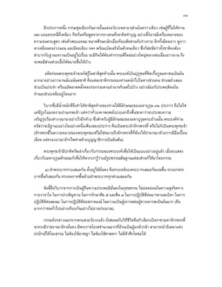 ๔๓

      อีกประการหนึ่ง กรรมชุดเดียวกันอาจปนแตงอวัยวะหลายๆสวนในคราวเดียว เชนผูที่ไมใหทาน
เลย แถมตระหนี่ถี่เหนียว กีดกันหรือพูดจาถากถางคนที่เขาคิดทําบุญ อยางนี้ก็อาจมีเครื่องหมายของ
ความจนครบสูตร เชนหัวสอบแหลม ขนาดศีรษะเล็กเมื่อเทียบสัดสวนกับรางกาย อีกทั้งมีคอยาว หูยาว
ตาเหมือนคนงวงนอน และมีคอเอียง ฯลฯ พรอมเบ็ดเสร็จในตัวคนเดียว ซึ่งก็สอชัดวาทั้งชาติคงตอง
ลําบากกับฐานะความเปนอยูไปเรื่อย จะมีกินไดตองทํากรรมดีใหมอยางใหญหลวงตอเนื่องยาวนาน จึง
จะพอมีสวนชวยเอื้อใหสบายขึ้นไดบาง

       อดีตกอนพระพุทธเจาจะตรัสรูในชาติสุดทายนั้น พระองคเปนปุถชนที่คิดเกื้อกูลมหาชนเปนอัน
                                                                   ุ
มากมาอยางยาวนานนับอนันตชาติ คือแตละชาติกรรมของทานหนักไปในทางชวยคน ชวยสม่ําเสมอ
ชวยเปนประจํา หรือแมพลาดพลั้งหลงกอกรรมตามอํานาจกิเลสไปบาง อยางนอยก็ประพฤติตนใน
ทํานองชวยเหลืออยูโดยมาก

       วิบากซึ่งมีน้ําหนักดีจึงทําใหชาติสดทายของทานไดมีลักษณะของมหาบุรุษ ๓๒ ประการ คือไมใช
                                          ุ
แคมีรูปโฉมงดงามปานเทพเจา แตทวาทั่วองคาพยพยังบงบอกถึงพื้นชะตาวาจะประสบความ
เจริญรุงเรืองตางๆนานาอยางไรอีกดวย ซึ่งสําหรับผูมีลักษณะของมหาบุรุษครบถวนนั้น พระองคทาน
ตรัสวาจะมีฐานะอยางใดอยางหนึ่งเพียงสองประการ คือเปนพระเจาจักรพรรดิ์ หรือไมก็เปนพระพุทธเจา
(จักรพรรดิ์ในความหมายของพระพุทธองคไมใชหมายถึงจักรพรรดิที่ตองไดอํานาจมาดวยการมีมือเปอน
                                                                ์
เลือด แตครองอาณาจักรไพศาลดวยบุญญาธิการเปนลนพน)

       พระพุทธเจามีปกติตรัสเลาเกี่ยวกับกรรมของพระองคเพื่อใหเปนแบบอยางอยูแลว เมื่อจะแสดง
เกี่ยวกับมหาบุรุษลักษณะก็เพื่อใหพวกเรารูวาแมรูปพรรณสัณฐานแตละสวนก็ไดมาโดยกรรม

       ๑) ฝาพระบาทราบเสมอกัน ตั้งอยูไดมั่นคง คือทรงเหยียบพระบาทเสมอกันบนพื้น ทรงยกพระ
บาทขึ้นก็เสมอกัน ทรงจดภาคพื้นดวยฝาพระบาททุกสวนเสมอกัน

      ขอนี้คือวิบากจากการเปนผูถือความประพฤติมั่นคงในกุศลธรรม ไมยอหยอนในความสุจริตทาง
กายวาจาใจ ในการบําเพ็ญทาน ในการรักษาศีล ๕ และศีล ๘ ในการปฏิบติดตอมารดาและบิดา ในการ
                                                                  ั ี
ปฏิบัติดตอสมณะ ในการปฏิบัติดตอพราหมณ ในความเปนผูเคารพตอผูควรเคารพเปนอันมาก (คือ
        ี                      ี 
มากกวาชนทั่วไปอยางเทียบกันอยางไมอาจประมาณ)

     กรรมดังกลาวนอกจากตกแตงอวัยวะแลว ยังสงผลกับวิถีชีวตคือถาเลือกเปนราชามหาจักรพรรดิ์
                                                             ิ
จะทรงมีราชอาณาจักรมั่นคง มีพระราชโอรสจํานวนมากที่ลวนเปนผูแกลวกลา สามารถย่ํายีเสนาแหง
ปรปกษไดโดยธรรม ไมตองใชอาชญา ไมตองใชศาสตรา ไมมีขาศึกใดขมได
 