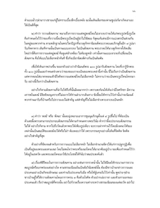 ๖๖

ต่ําแบบมั่วๆนํามาวางขายแกผูไมทราบเบื้องลึกเบื้องหลัง ฉะนั้นเดินเลือกของตามซูเปอรมาเก็ตเอาเอง
ไดเปนดีที่สุด

       ๒) คําวา ‘ถวายสังฆทาน’ หมายถึงการถวายแดหมูสงฆโดยไมเจาะจงวาจะใหแกพระรูปหนึ่งรูปใด
คือกําหนดใจไววาของที่ถวายนี้จะมีพระรูปใดเปนผูนําไปใชสอย ก็สดแทแตจะมีการแบงสรรปนสวนกัน
                                                                   ุ
ในหมูของพวกทาน ตามหลักฐานในพระไตรปฎกที่นางสุภัททานิมนตพระเรวตะและภิกษุอื่นอีก ๗ รูปมา
รับภัตตาหาร เดิมทีทานนั้นเปนทานแบบเจาะจง ไมเปนสังฆทาน พระเรวตะใหนางสุภัททาตั้งจิตเสีย
ใหมวานี่คือการถวายแดหมูสงฆ คือดูแคผาเหลือง ไมตองดูหนา เทานั้นทานแบบเจาะจงก็เปลี่ยนเปน
สังฆทาน คือใหแบบไมเลือกหนาทันที ซึ่งก็จะมีอานิสงสตางกันเปนลนพน

       เพื่อใหเห็นภาพงายขึ้น ขอยกตัวอยางวาถานิมนตพระ ๑๐๐ รูปมารับสังฆทาน โดยที่เรารูจักพระ
ทั้ง ๑๐๐ รูปนั้นและกําหนดจําเพาะวาของของเราจงเปนของพระเหลานี้เทานั้น นี่ไมเรียกวาเปนสังฆทาน
แตหากตอนใสบาตรตอนเชามีใจคิดถวายแดสงฆโดยไมเลือกหนา ไมทราบวาจะเปนพระรูปไหนโคจรมา
รับ อยางนี้เรียกวาเปนสังฆทาน

     อยางไรก็ตามสังฆทานที่นําไปใหถึงที่นั้นมีผลมากกวา เพราะสะทอนใหเห็นวามีใจศรัทธา มีความ
เคารพในสงฆ มีจิตคิดอนุเคราะหไมอยากใหทานลําบากเดินทาง ขอนี้ขอใหทราบไวเทานั้นวาจะนิมนต
พวกทานมารับที่บานหรือไปถวายเองไมสําคัญ แตสาคัญที่ใจไมเลือกจําเพาะเจาะจงเปนหลัก
                                                 ํ



       ๓) คําวา ‘สงฆ’ หรือ ‘สังฆะ’ นั้นจะมุงหมายเอาการชุมนุมภิกษุตั้งแต ๔ รูปขึ้นไป ที่ตองเปน
                                                                                            
ตัวเลขนี้เพราะสามารถประกอบสังฆกรรมไดตามกําหนดทางพระวินัย ต่ํากวานี้จะประกอบสังฆกรรม
ไมได อยางไรก็ตาม หากไปถึงวัดแลวหาพระไดเพียงรูปเดียว จะถวายฝากทานไวโดยมีเจตนาใหของ
เหลานั้นเปนสมบัติของสงฆจะไดหรือไม? ตองตอบวาได เพราะกรรมทุกอยางตั้งตนที่จิตคิด จิตคิด
อยางไรสําคัญที่สุด

        ตัวอยางที่ชัดเจนสําหรับการถวายแบบไมเลือกหนา ไมเลือกจํานวนชัดๆไดแกการปลูกกุฏิเพื่อ
เปนที่อยูของพระและสามเณร โดยไมสนใจวาพระหรือเณรใดจะไดมาอาศัยอยูบาง ขอเพียงกําหนดไววา
ใหอยูในเขตวัด และพระเณรใดจะมาใชประโยชนไดก็นับวาสมประสงคแลว

      ๔) เรื่องพิธีรีตองในการถวายสังฆทาน อยางเชนการกรวดน้ํานั้น ไมไดมีผลใหกระบวนการถวาย
สมบูรณหรือบกพรองแตอยางใด ตามธรรมเนียมอันเปนขอวินัยสงฆนั้น ตองมีชาวบานกลาวถวายและ
ประเคนอยางเปนกิจจะลักษณะ และทานรับประเคนกับมือ หรือใหผูแทนรับไวเทานั้น พูดงายๆฝาย
ชาวบานผูใหไดถวายสังฆทานโดยอาการครบ ๓ คือดวยใจคิด ดวยปากเอยวาจา และดวยกายยกของ
ประเคนแลว ถือวาสมบูรณที่ตรงนั้น อยาไปกังวลเรื่องความตางระหวางธรรมเนียมของแตละวัด อยาไป
 