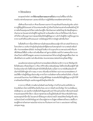 ๗๙

      ๒) ใหธรรมเปนทาน

     พระพุทธเจาตรัสวา การใหธรรมเปนทานชนะทานทังปวง ธรรมะในที่นี้หมายถึงเรื่อง
                                                     ้
กรรมวิบากสําหรับคนธรรมดา และหมายถึงเรื่องการปฏิบัติเพื่อมรรคผลนิพพานสําหรับภิกษุ

      เมื่อศึกษาเรื่องกรรมวิบาก ศึกษาเรื่องหนทางออกจากวังวนทุกขจนเขาใจแจมแจงถูกตอง แลวนํา
ความรูที่มีอยูนั้นไปเผยแพร นําไปบอกตอแกคนที่ควรรู หรือนําไปเปนคําตอบสําหรับคนที่สงสัยใครรู ใช
ความคิดทั้งหมดทุมเทลงไปไขความของใจแกผูอื่น ก็นับเปนธรรมทานอันยิ่งใหญ มีอานิสงสใหญหลวง
เกินประมาณ โดยเฉพาะสําหรับผูที่ทําอยูเปนปกติ จะเห็นผลชัดภายในเวลาไมกี่เดือนเทานั้น ก็ขนาด
เขาไปไตถามเรื่องบุญกรรมจากสมณะยังมีผลใหเปนผูมีปญญามาก แลวถาเปนผูใหความรูเรื่องบุญกรรม
จากความเขาใจที่ถองแทดวยตนเองเลา จะยิ่งมีผลคูณทวีตัวกวาเปนผูถามสักเพียงไหน?

        ในขั้นตนที่งายกวานั้นอาจใหธรรมทานในลักษณะของสิ่งของแกผูควรให อยางเชนถาใครตระเวน
ไปตามวัดตางๆ จะเห็นวาภิกษุในปจจุบันนอยนักที่รูขอตกลงกับพระพุทธเจาวามาบวชหมผาเหลืองก็
เพื่อ ‘ทํามรรคผลนิพพานใหแจง’ สวนใหญเขาใจเพียงวาถาอายุครบก็ควรบวชตามประเพณี หรือบวช
เพื่อใหพอแมไดชื่นใจ อาศัยเกาะผาเหลืองขึ้นสวรรค พูดงายๆคือมีความเขาใจวาเพศพระหรือการบวช
เปนอะไรอยางหนึ่งที่วิเศษสูงสง และสามารถแปลงคนธรรมดาใหกลายเปนผูวิเศษสูงสงขึ้นมาทันตา ขอ
เพียงมีเงินคาบวช และมีความจําเพียงเล็กนอย ทองบทสวดขอบวชตอหนาพระอุปชฌายไดถูก

       และแมพระหลายตอหลายรูปใครจะทํามรรคผลนิพพานใหแจงตามกติกาการบวช ก็ติดปญหาอีก
คือไมมคนสอน หรือสอนไมถูกทาง หรือบางทีก็ขาดสิ่งแวดลอมสนับสนุน ไมมใครเปนเพื่อนปฏิบัติ ไมมี
        ี                                                                 ี
ใครเปนแรงบันดาลใจ ไมมีใครเปนแมกําลังใจใหในขั้นเริ่มตน ฉะนั้นหากเราเอาหนังสือแมเลมเล็กๆที่
เปนกําลังใจใหภกษุรูทางดี ทางชอบ ทางตรง หรือเหนี่ยวนําใหเกิดความปรารถนามรรคผลนิพพาน ก็
                 ิ
ยอมไดช่อวาเปนผูใหปญญาอันประเสริฐ หากนําไปถวายเปนสังฆทานเรื่อยๆพรอมกับปจจัย ๔ อื่นๆดัง
          ื
แจกแจงแลวในบทกอน ก็จะทําใหสังฆทานบริบูรณถึงขีดสุด ชวยสงเสริมใหเปนผูมีปญญาเอกอุได ทั้งที่
                                                                            
อาจเห็นผลในชาติปจจุบัน และตองรอดูผลยิ่งใหญในชาติถดๆไป ั

       หากทราบวาที่ใดมีการรวมมือรวมใจจัดสรางพระไตรปฎก ถาเขาไปรวมบริจาคหรือใหความ
ชวยเหลือในทางใดทางหนึ่งไดกจะเปนเรืองวิเศษ เพราะการจัดสรางพระไตรปฎก ไมวาจะเปนสือแบบ
                              ็        ่                                                 ่
หนังสือชุดรวม ๔๕ เลมหรือวาเปนสื่อบันทึกขอมูลคอมพิวเตอร ก็ลวนแลวแตเปนการสืบทอดคําสอนล้ํา
คาของพระพุทธเจาที่หาไดยาก เนื่องจากพุทธศาสนาจะตั้งอยูไดเปนพันๆป ก็ตองอาศัยบันทึกคําสอน
ของพระพุทธเจานี้เทานั้น โดยเฉพาะถาตังจิตอนุเคราะหแกปวงชนไว เชนขอใหพระไตรปฎกที่เราสราง
                                         ้
จงเปนประโยชน จงกอใหเกิดปญญาสวางไสวแกผูคลําหาทางไปสูสวรรคนิพพานทั้งหลาย เชนนี้วิบาก
ของผูมีสวนรวมในธรรมทานยอมไมอาจประมาณ ทั้งแงของความกวางขวาง และแงของความยิ่งใหญ
         
แหงคุณภาพบุญ
 