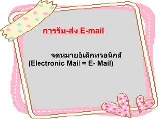 การรับ - ส่ง  E-mail จดหมายอิเล็กทรอนิกส์ (Electronic Mail = E- Mail) 
