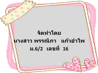 จัดทำโดย นางสาว พรรณิภา  แก้วอำไพ ม .6/2  เลขที่  16 