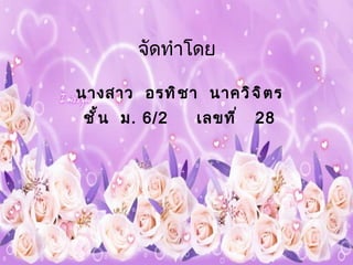 จัดทำโดย นางสาว  อรทิชา  นาควิจิตร ชั้น  ม . 6/2  เลขที่  28 