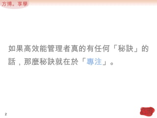 如果高效能管理者真的有任何「秘訣」的話，那麼秘訣就在於「專注」。2