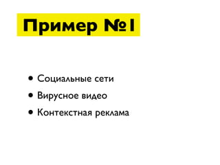 Пример №1

• Социальные сети
• Вирусное видео
• Контекстная реклама
 