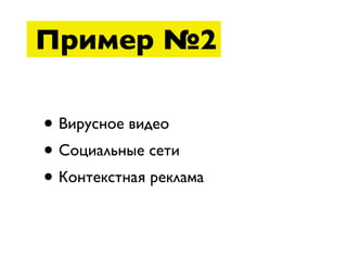 Пример №2

• Вирусное видео
• Социальные сети
• Контекстная реклама
 