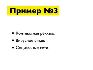 Пример №3

• Контекстная реклама
• Вирусное видео
• Социальные сети
 