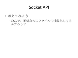 Socket API<br />考えてみよう<br />なんで、通信なのにファイルで抽象化してるんだろう？<br />