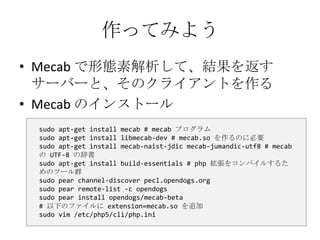 作ってみよう<br />Mecabで形態素解析して、結果を返すサーバーと、そのクライアントを作る<br />Mecabのインストール<br />sudoapt-get install mecab # mecabプログラム<br />sudoap...