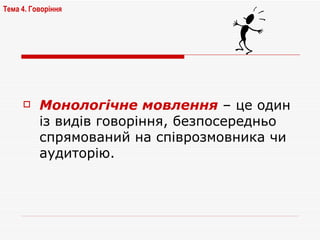 Монологічне мовлення  – це один із видів говоріння, безпосередньо спрямований на співрозмовника чи аудиторію.  Тема 4. Говоріння   