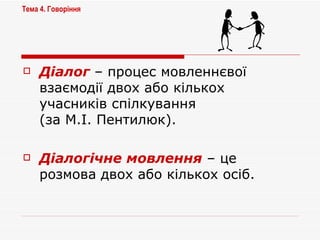 Діалог  – процес мовленнєвої взаємодії двох або кількох учасників спілкування  (за М.І. Пентилюк). Діалогічне мовлення  – це розмова двох або кількох осіб.  Тема 4. Говоріння   