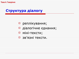 Структура діалогу   реплікування; діалогічне єднання; міні-тексти; зв’язні тексти.   Тема 4. Говоріння   
