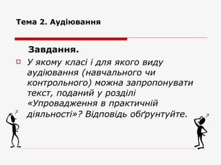Завдання.  У якому класі і для якого виду аудіювання (навчального чи контрольного) можна запропонувати текст, поданий у розділі «Упровадження в практичній   діяльності»? Відповідь обґрунтуйте . Тема 2. Аудіювання 