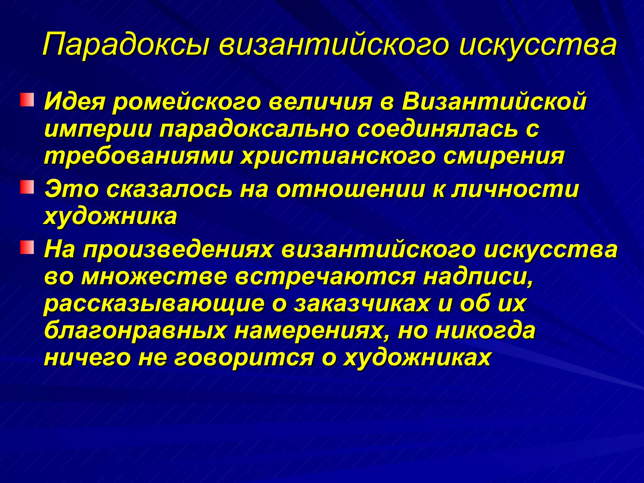 Парадоксы византийского искусства Идея ромейского величия в Византийской империи парадоксально соединялась с требованиями христианского смирения Это сказалось на отношении к личности художника На произведениях византийского искусства во множестве встречаются надписи, рассказывающие о заказчиках и об их благонравных намерениях, но никогда ничего не говорится о художниках   
